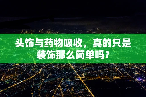 头饰与药物吸收，真的只是装饰那么简单吗？