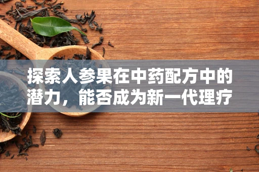探索人参果在中药配方中的潜力，能否成为新一代理疗圣品？