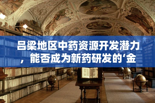 吕梁地区中药资源开发潜力，能否成为新药研发的‘金矿’？