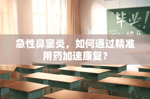 急性鼻窦炎，如何通过精准用药加速康复？