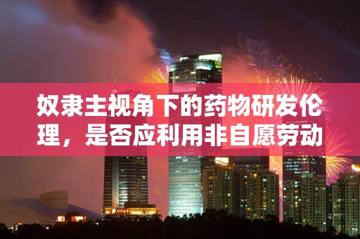 奴隶主视角下的药物研发伦理，是否应利用非自愿劳动力？
