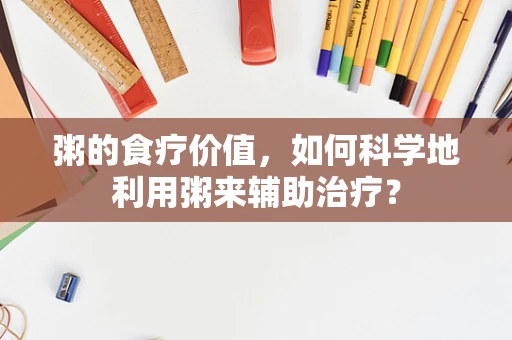 粥的食疗价值，如何科学地利用粥来辅助治疗？