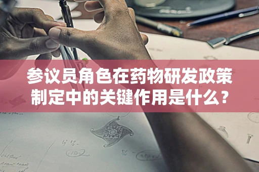 参议员角色在药物研发政策制定中的关键作用是什么？