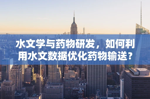 水文学与药物研发，如何利用水文数据优化药物输送？