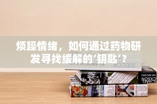 烦躁情绪，如何通过药物研发寻找缓解的‘钥匙’？