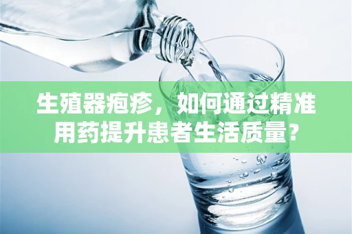 生殖器疱疹，如何通过精准用药提升患者生活质量？