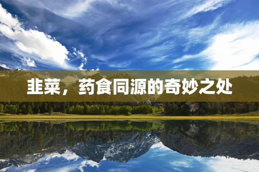 韭菜，药食同源的奇妙之处