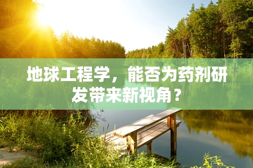 地球工程学，能否为药剂研发带来新视角？