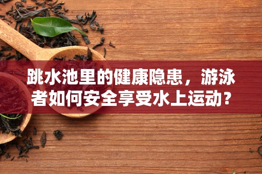 跳水池里的健康隐患，游泳者如何安全享受水上运动？