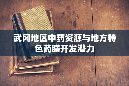武冈地区中药资源与地方特色药膳开发潜力