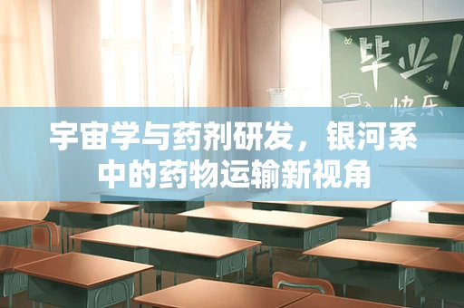 宇宙学与药剂研发，银河系中的药物运输新视角