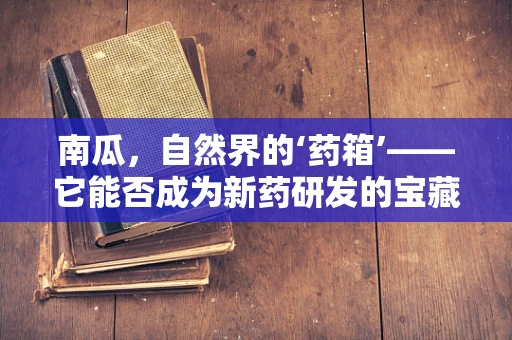 南瓜，自然界的‘药箱’——它能否成为新药研发的宝藏？