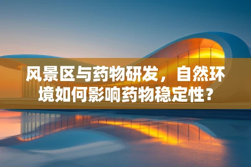 风景区与药物研发，自然环境如何影响药物稳定性？