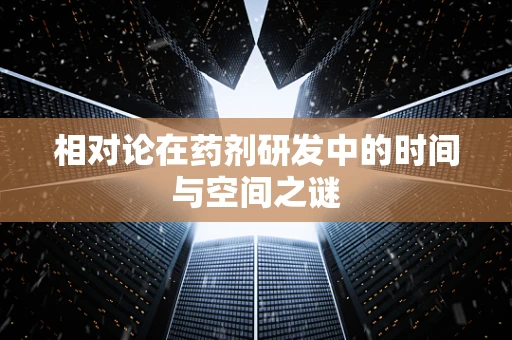 相对论在药剂研发中的时间与空间之谜