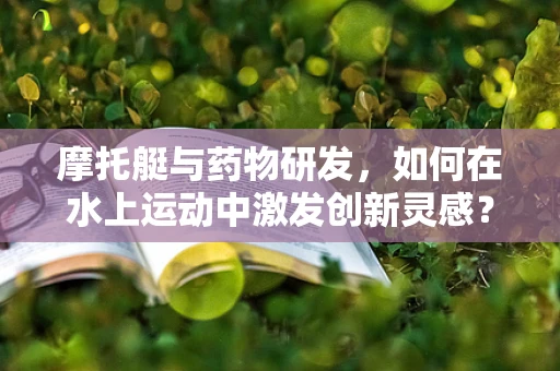 摩托艇与药物研发，如何在水上运动中激发创新灵感？