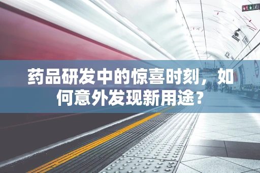 药品研发中的惊喜时刻，如何意外发现新用途？