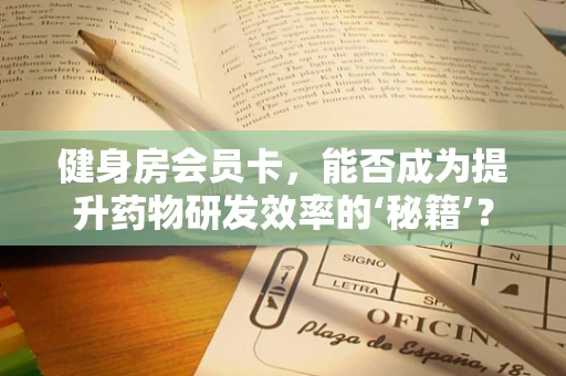 健身房会员卡，能否成为提升药物研发效率的‘秘籍’？