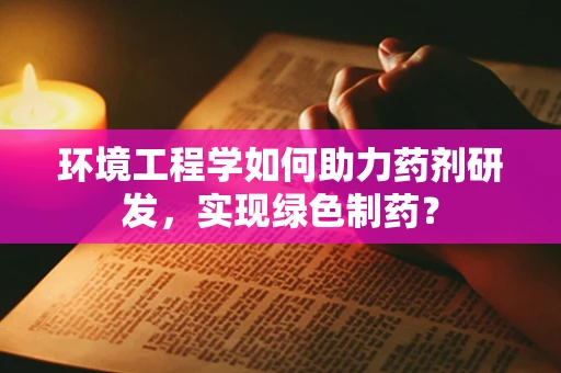 环境工程学如何助力药剂研发，实现绿色制药？