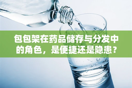 包包架在药品储存与分发中的角色，是便捷还是隐患？