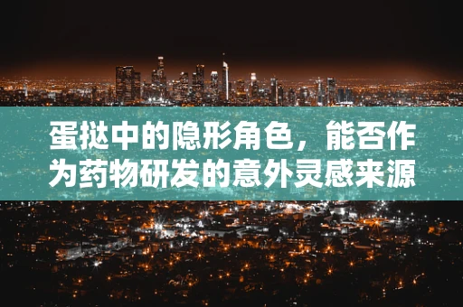 蛋挞中的隐形角色，能否作为药物研发的意外灵感来源？