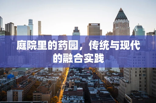 庭院里的药园，传统与现代的融合实践