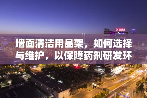 墙面清洁用品架，如何选择与维护，以保障药剂研发环境的卫生安全？