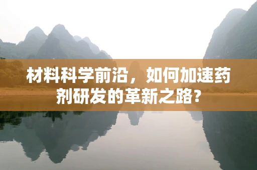 材料科学前沿，如何加速药剂研发的革新之路？