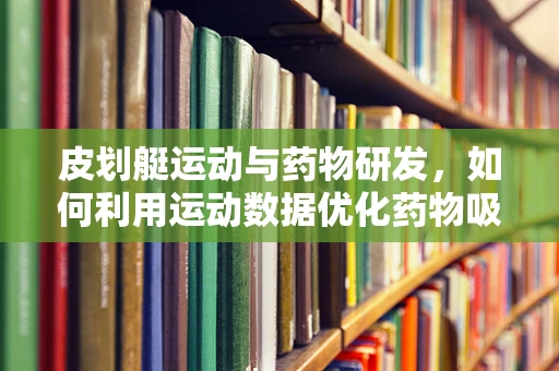 皮划艇运动与药物研发，如何利用运动数据优化药物吸收？