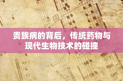 贵族病的背后，传统药物与现代生物技术的碰撞