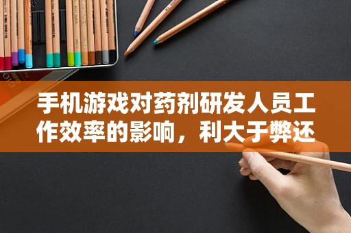 手机游戏对药剂研发人员工作效率的影响，利大于弊还是弊大于利？