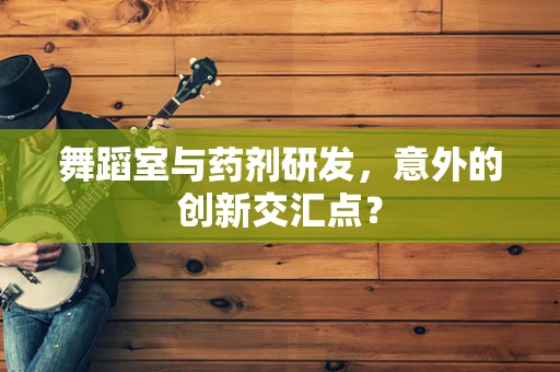 舞蹈室与药剂研发，意外的创新交汇点？