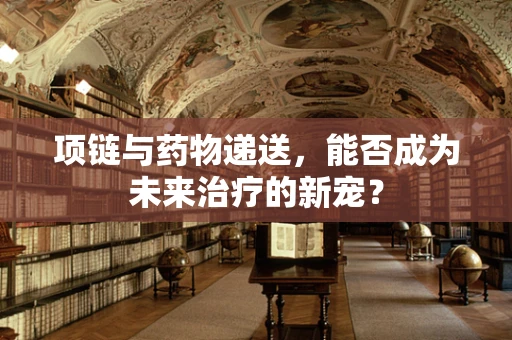 项链与药物递送，能否成为未来治疗的新宠？