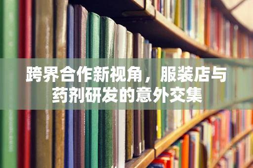 跨界合作新视角，服装店与药剂研发的意外交集