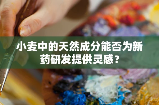 小麦中的天然成分能否为新药研发提供灵感？