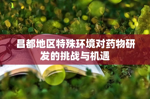 昌都地区特殊环境对药物研发的挑战与机遇