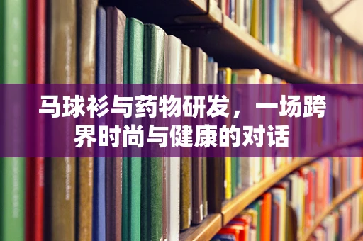 马球衫与药物研发，一场跨界时尚与健康的对话
