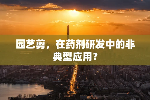 园艺剪，在药剂研发中的非典型应用？