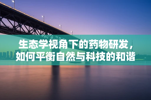 生态学视角下的药物研发，如何平衡自然与科技的和谐？