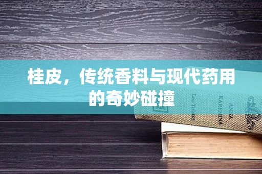 桂皮，传统香料与现代药用的奇妙碰撞