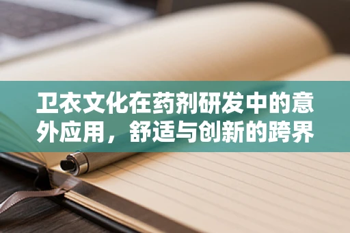 卫衣文化在药剂研发中的意外应用，舒适与创新的跨界融合