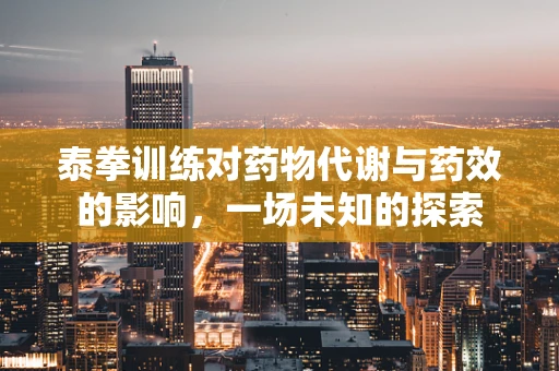 泰拳训练对药物代谢与药效的影响，一场未知的探索