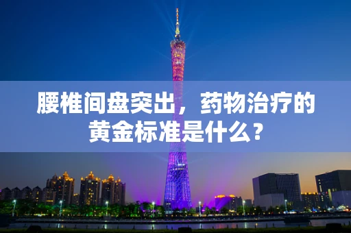 腰椎间盘突出，药物治疗的黄金标准是什么？