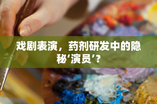 戏剧表演，药剂研发中的隐秘‘演员’？
