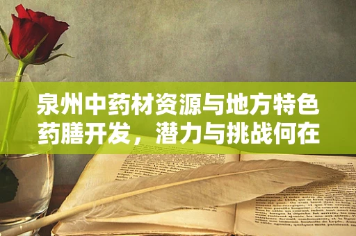 泉州中药材资源与地方特色药膳开发，潜力与挑战何在？