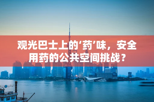 观光巴士上的‘药’味，安全用药的公共空间挑战？