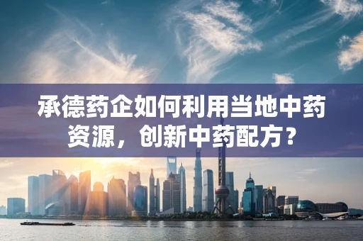 承德药企如何利用当地中药资源，创新中药配方？