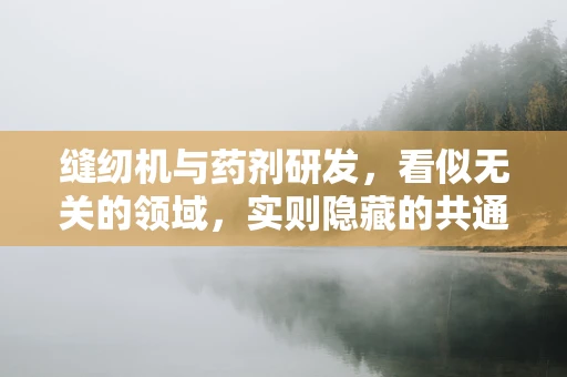缝纫机与药剂研发，看似无关的领域，实则隐藏的共通之处
