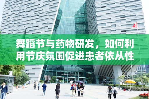 舞蹈节与药物研发，如何利用节庆氛围促进患者依从性？
