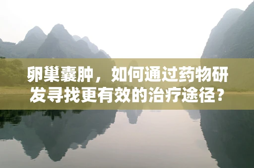 卵巢囊肿，如何通过药物研发寻找更有效的治疗途径？