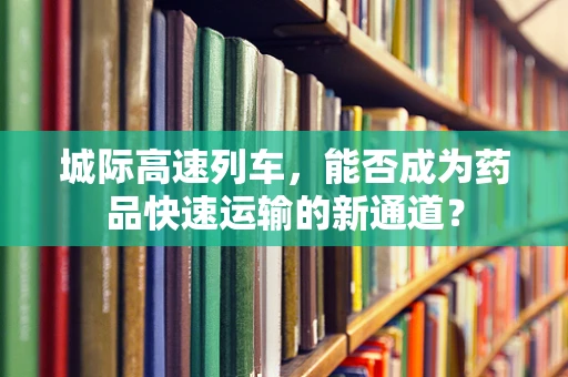 城际高速列车，能否成为药品快速运输的新通道？